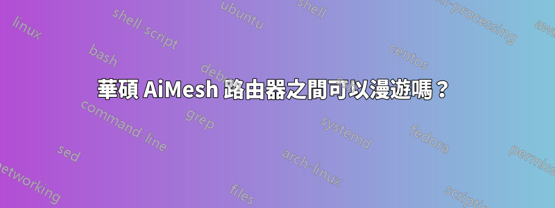 華碩 AiMesh 路由器之間可以漫遊嗎？