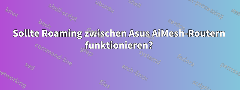 Sollte Roaming zwischen Asus AiMesh-Routern funktionieren?