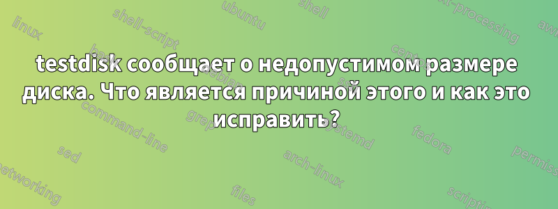 testdisk сообщает о недопустимом размере диска. Что является причиной этого и как это исправить?