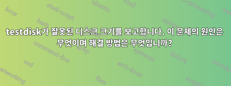 testdisk가 잘못된 디스크 크기를 보고합니다. 이 문제의 원인은 무엇이며 해결 방법은 무엇입니까?