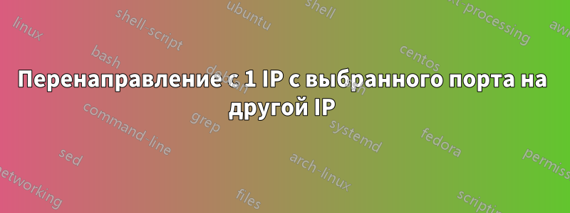 Перенаправление с 1 IP с выбранного порта на другой IP