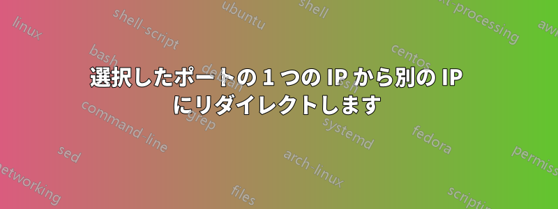 選択したポートの 1 つの IP から別の IP にリダイレクトします