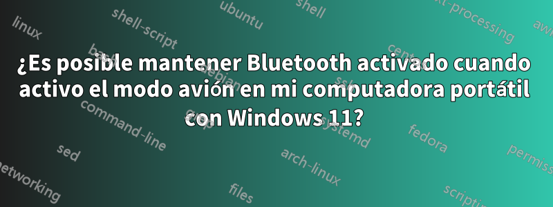 ¿Es posible mantener Bluetooth activado cuando activo el modo avión en mi computadora portátil con Windows 11?