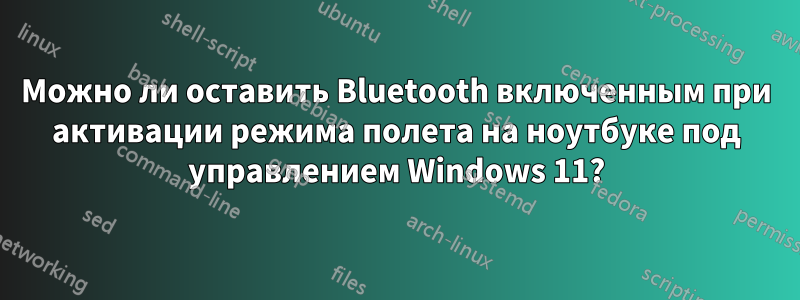 Можно ли оставить Bluetooth включенным при активации режима полета на ноутбуке под управлением Windows 11?