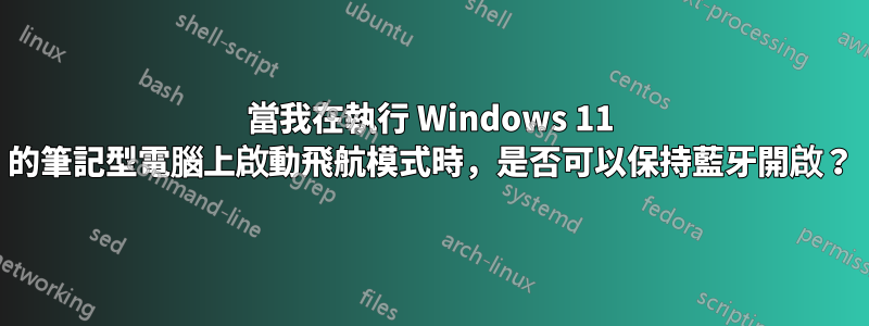 當我在執行 Windows 11 的筆記型電腦上啟動飛航模式時，是否可以保持藍牙開啟？