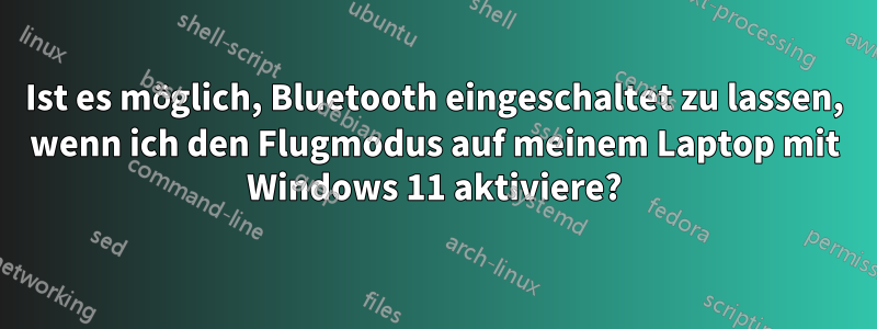 Ist es möglich, Bluetooth eingeschaltet zu lassen, wenn ich den Flugmodus auf meinem Laptop mit Windows 11 aktiviere?