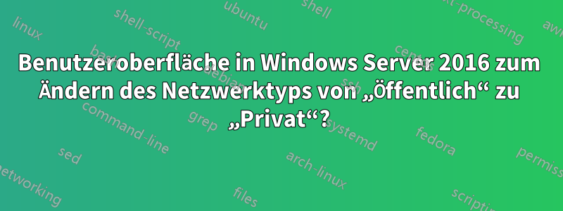 Benutzeroberfläche in Windows Server 2016 zum Ändern des Netzwerktyps von „Öffentlich“ zu „Privat“?