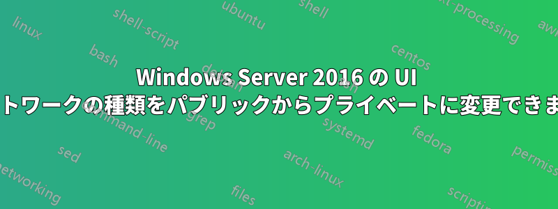 Windows Server 2016 の UI でネットワークの種類をパブリックからプライベートに変更できますか?