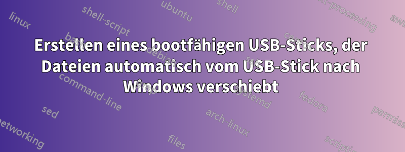 Erstellen eines bootfähigen USB-Sticks, der Dateien automatisch vom USB-Stick nach Windows verschiebt