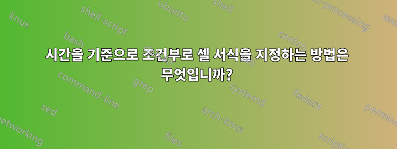 시간을 기준으로 조건부로 셀 서식을 지정하는 방법은 무엇입니까?