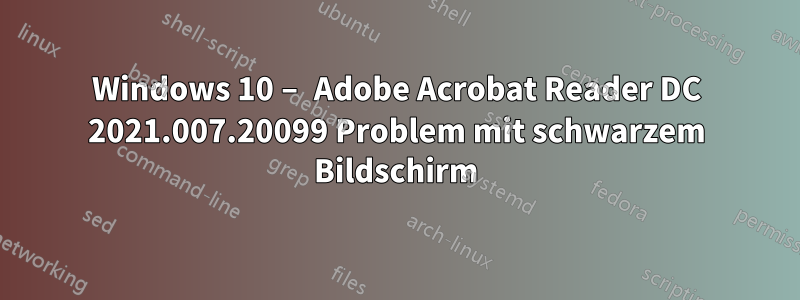 Windows 10 – Adobe Acrobat Reader DC 2021.007.20099 Problem mit schwarzem Bildschirm