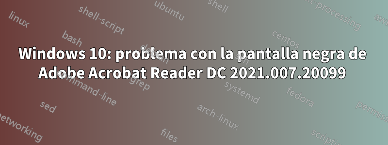 Windows 10: problema con la pantalla negra de Adobe Acrobat Reader DC 2021.007.20099