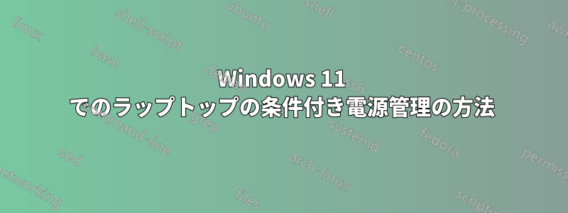 Windows 11 でのラップトップの条件付き電源管理の方法