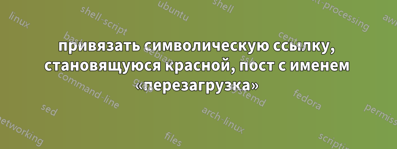 привязать символическую ссылку, становящуюся красной, пост с именем «перезагрузка»