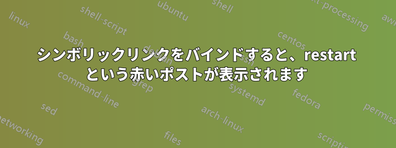 シンボリックリンクをバインドすると、restart という赤いポストが表示されます