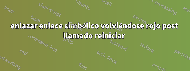 enlazar enlace simbólico volviéndose rojo post llamado reiniciar