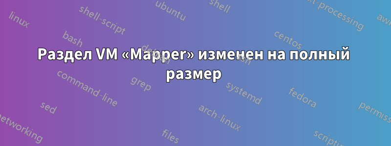 Раздел VM «Mapper» изменен на полный размер