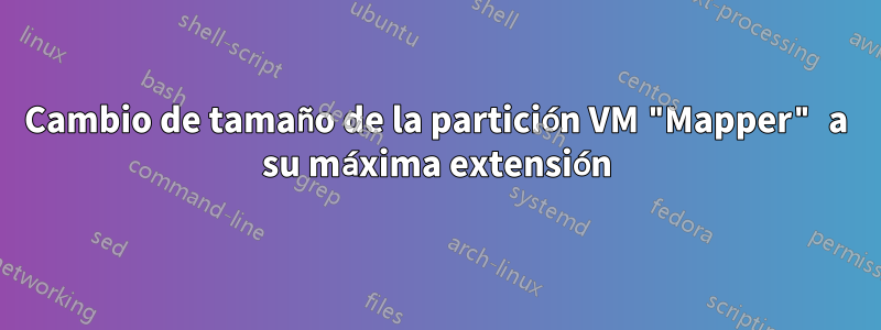 Cambio de tamaño de la partición VM "Mapper" a su máxima extensión