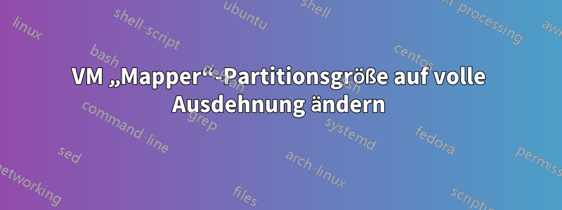 VM „Mapper“-Partitionsgröße auf volle Ausdehnung ändern