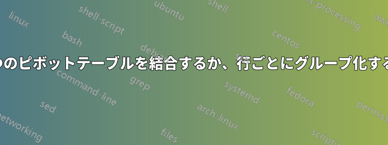 2つのピボットテーブルを結合するか、行ごとにグループ化する
