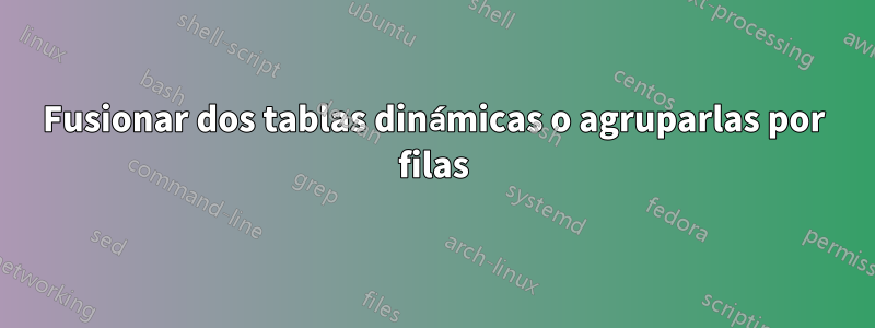 Fusionar dos tablas dinámicas o agruparlas por filas