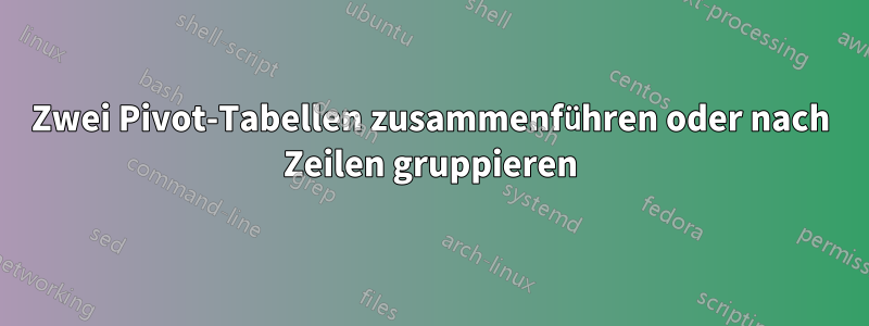 Zwei Pivot-Tabellen zusammenführen oder nach Zeilen gruppieren