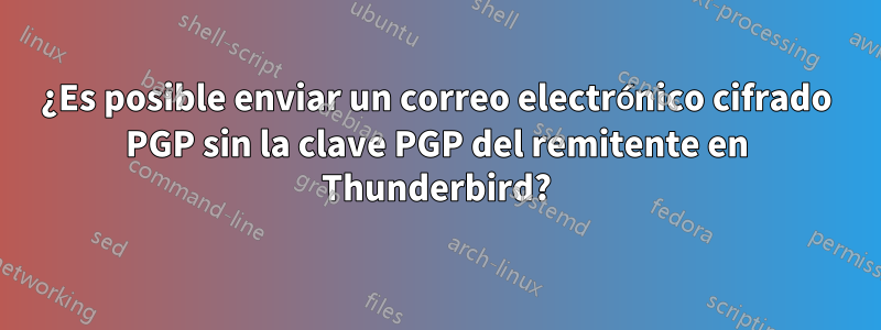 ¿Es posible enviar un correo electrónico cifrado PGP sin la clave PGP del remitente en Thunderbird?