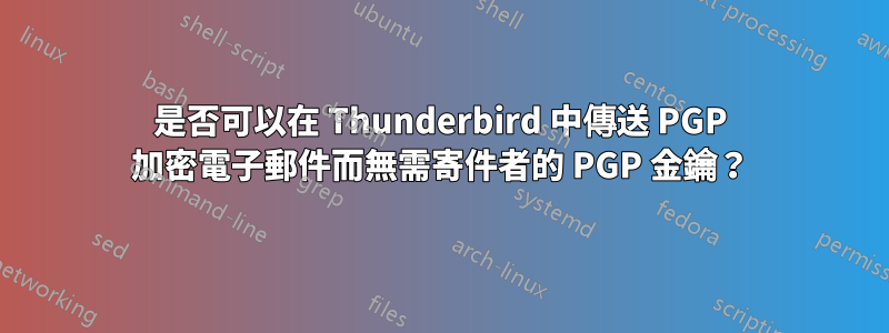 是否可以在 Thunderbird 中傳送 PGP 加密電子郵件而無需寄件者的 PGP 金鑰？