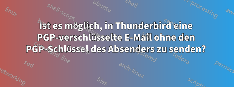 Ist es möglich, in Thunderbird eine PGP-verschlüsselte E-Mail ohne den PGP-Schlüssel des Absenders zu senden?