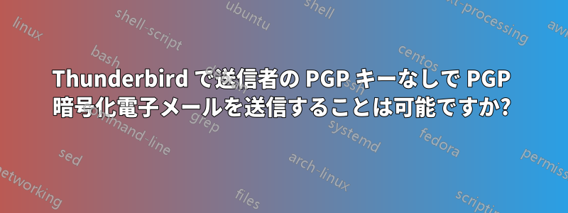 Thunderbird で送信者の PGP キーなしで PGP 暗号化電子メールを送信することは可能ですか?