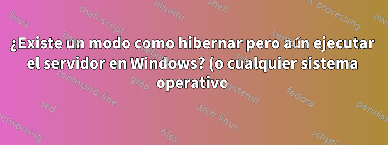 ¿Existe un modo como hibernar pero aún ejecutar el servidor en Windows? (o cualquier sistema operativo)