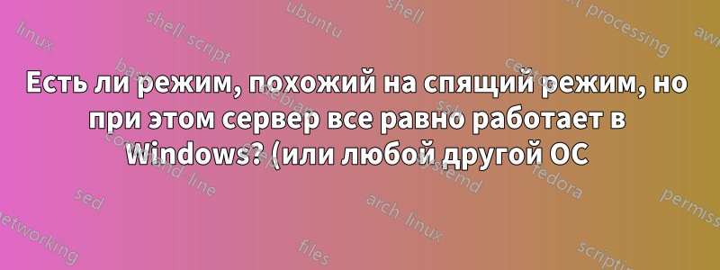 Есть ли режим, похожий на спящий режим, но при этом сервер все равно работает в Windows? (или любой другой ОС)