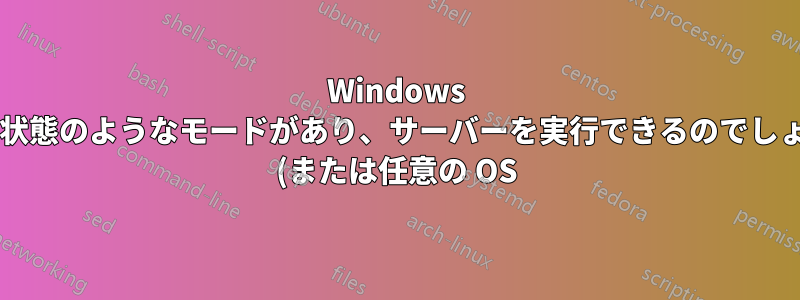 Windows で休止状態のようなモードがあり、サーバーを実行できるのでしょうか? (または任意の OS)