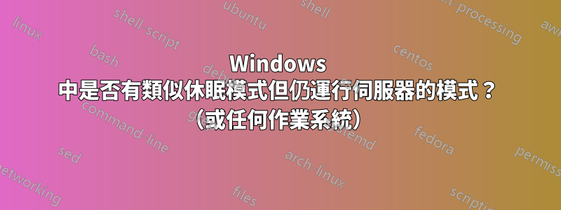 Windows 中是否有類似休眠模式但仍運行伺服器的模式？ （或任何作業系統）