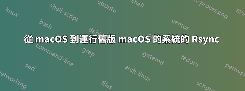 從 macOS 到運行舊版 macOS 的系統的 Rsync