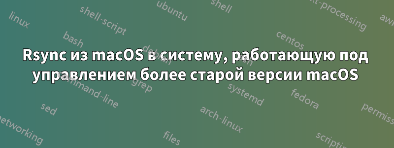 Rsync из macOS в систему, работающую под управлением более старой версии macOS