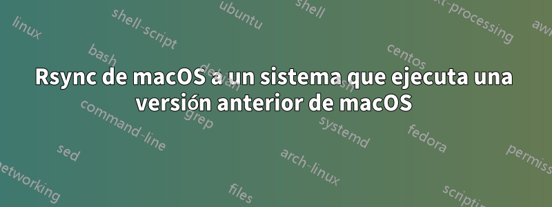 Rsync de macOS a un sistema que ejecuta una versión anterior de macOS