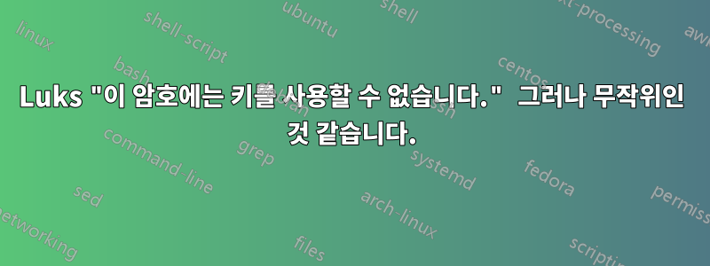 Luks "이 암호에는 키를 사용할 수 없습니다." 그러나 무작위인 것 같습니다.