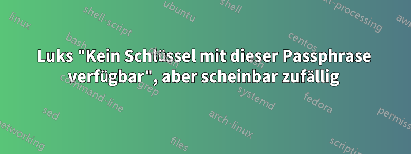 Luks "Kein Schlüssel mit dieser Passphrase verfügbar", aber scheinbar zufällig