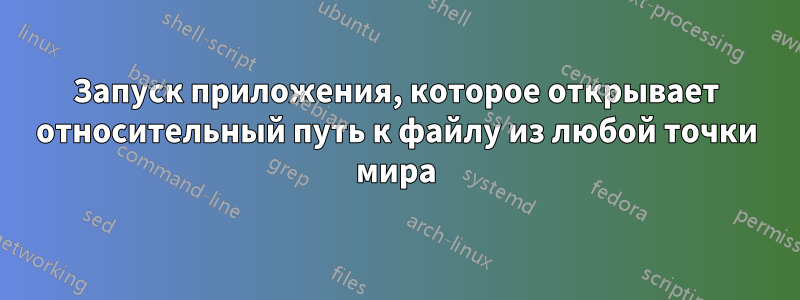 Запуск приложения, которое открывает относительный путь к файлу из любой точки мира