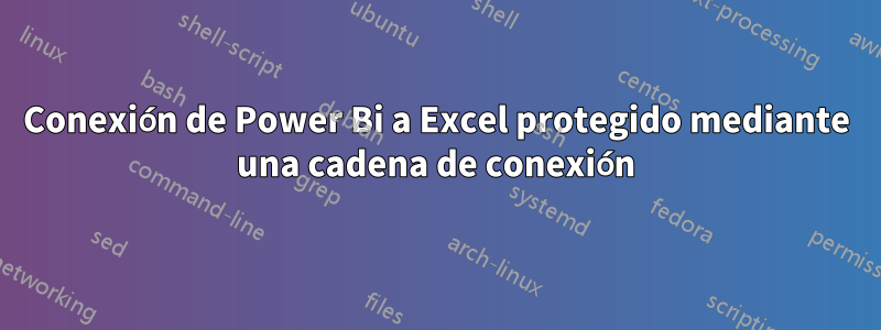 Conexión de Power Bi a Excel protegido mediante una cadena de conexión