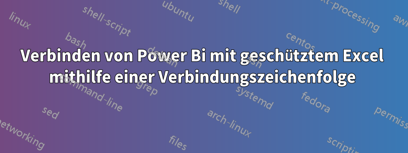 Verbinden von Power Bi mit geschütztem Excel mithilfe einer Verbindungszeichenfolge