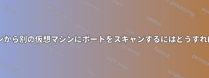 1 つの仮想マシンから別の仮想マシンにポートをスキャンするにはどうすればよいですか?