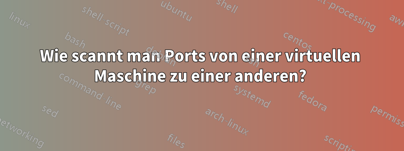 Wie scannt man Ports von einer virtuellen Maschine zu einer anderen?