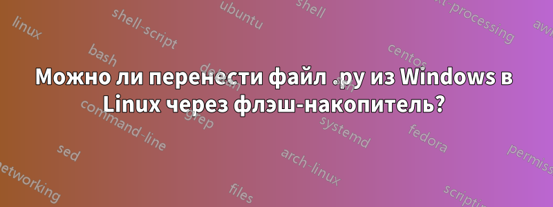 Можно ли перенести файл .py из Windows в Linux через флэш-накопитель?