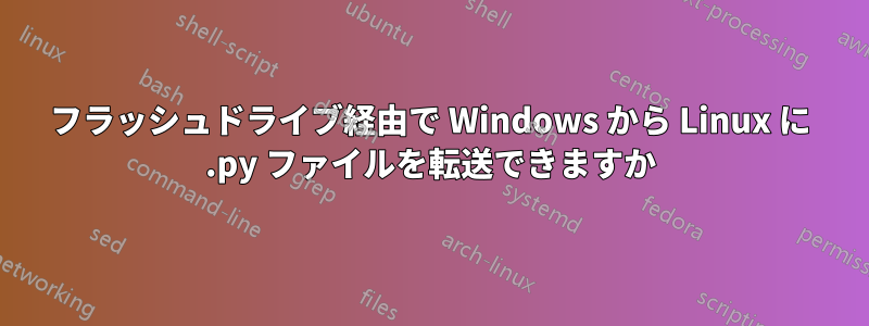 フラッシュドライブ経由で Wi​​ndows から Linux に .py ファイルを転送できますか