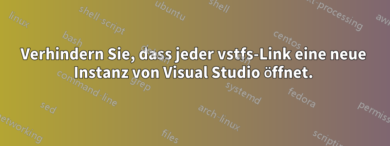 Verhindern Sie, dass jeder vstfs-Link eine neue Instanz von Visual Studio öffnet.