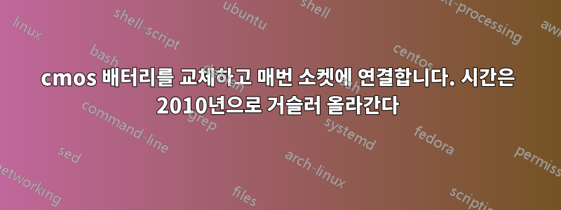 cmos 배터리를 교체하고 매번 소켓에 연결합니다. 시간은 2010년으로 거슬러 올라간다