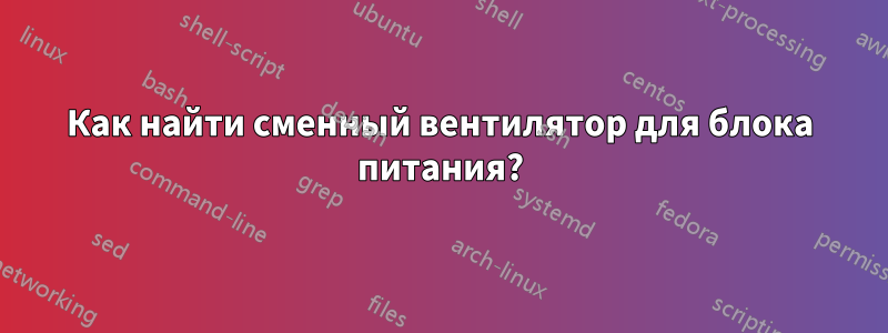 Как найти сменный вентилятор для блока питания?