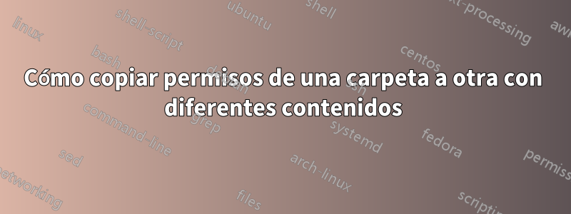 Cómo copiar permisos de una carpeta a otra con diferentes contenidos